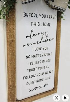 a sign hanging on the wall that says before you leave this home always remembers i love you no matter what i believe in you trust