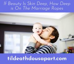 a man holding a baby in his arms with the caption if beauty is skin deep, how deep is on the marriage ropes?