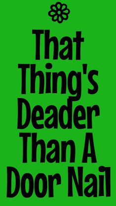 a green poster with the words that thing's deader than a door nail