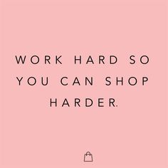 the words work hard so you can shop harder on a pink background with black lettering