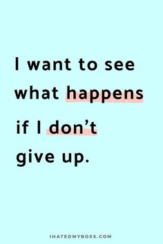 a quote that says i want to see what happens if i don't give up