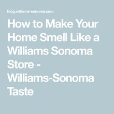 the words how to make your home smell like a williams sonoma store - williams sonoma taste