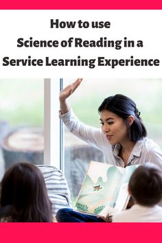 a woman reading a book in front of two children sitting at a table, with the title how to use science of reading in a service learning experience