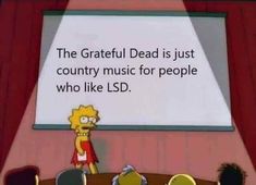 the simpsons is standing in front of a large screen with words on it that say, the grateful dead is just country music for people who like lsd