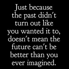 a quote that reads just because the past didn't turn out like you wanted it to