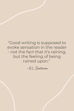 a quote from e l doctorow about good writing is supposed to evoke sensation in the reader - not the fact that it's raining, but the feeling of being rained upon