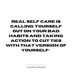 a quote with the words real self care is calling yourself out on your bad habit and taking action to cut ties with that version of yourself