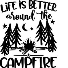 the words life is better around the campfire with trees