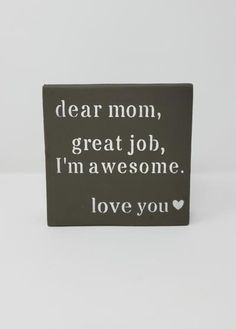 a sign that says dear mom, great job, i'm awesome love you