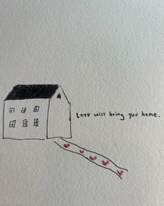 a drawing of a house with birds flying around it and the words love will bring you home