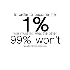 the quote in order to become the 1 % you must do what the other 99 % won't