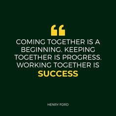 a quote from henry ford that says, coming together is a beginning keeping together is progress working together is success