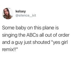 a tweet that reads, some baby on this plane is singing the abcs all out of order and a guy just shut yes girl