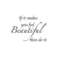 the words if it makes you feel beautiful then do it