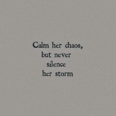 a black and white photo with the words calm her chaos, but never silence her storm