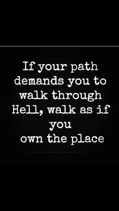 a quote that reads if your path demands you to walk through hell, walk as if you own the place