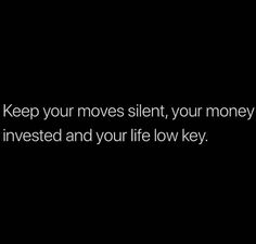 the words keep your moves silent, your money is invested and your life low key