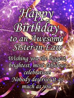 happy birthday to an awesome sister in law wishing you the biggest brightest, most fabulous celebration nobody deserves it as much as you