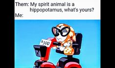 a cartoon character on a scooter with the caption'them my spirit animal is a hippopotamus, whats yours me? '