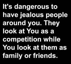 a quote that says it's dangerous to have jeallous people around you they look at you as a competition while you look at them as family or friends