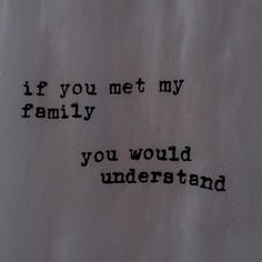 a close up of a piece of cloth with writing on it that says if you met my family, you would understand