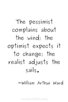 the pessist complaints about the wind the optimist expect it to change, the realist adjusts the sails