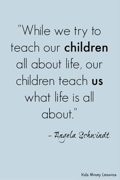 an image with the quote while we try to teach our children, all about life, our children teach us what life is all about