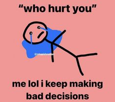 an image of a cartoon character with the caption who hurt you? me lol i keep making bad decision