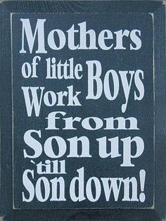 a blue and white sign that says, mothers of little boys work boys from son up all