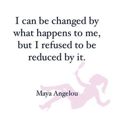 a quote from mary angelo about change and being changed by what happens to me, but i refuse to be reduced by it