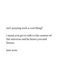 a white wall with a quote on it that says, isn't praying such a cool thing? i mean you get to talk to the creator of the universe and he hears you and listens