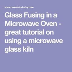 glass fusing in a microwave oven - great tutorial on using a microwave glass kiln