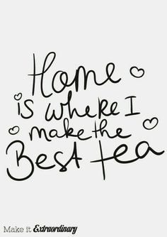 the words home is where i make the best tea are written in black ink on a white background