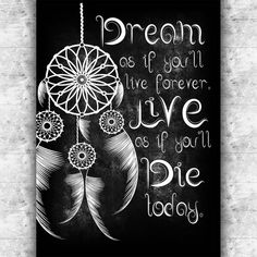 a black and white poster with the words dream as if you'll live forever, love as if you'll die today