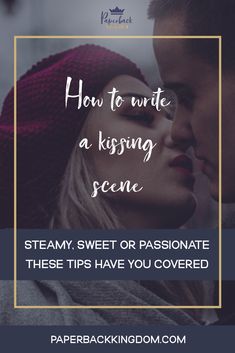 a man and woman kissing with the text how to write a kissing scene steamy, sweet or passionate these tips have you covered