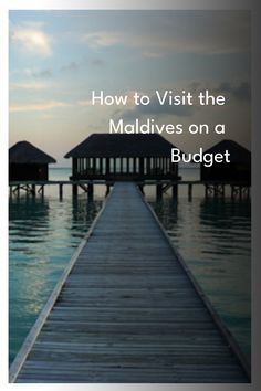 a dock leading into the ocean with text overlay that reads how to visit the maldives on a budget