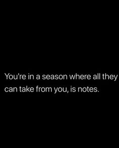 the words you're in a season where all they can take from you, is notes