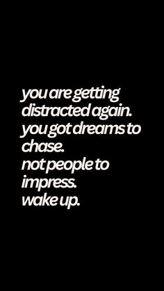 a black and white photo with the words you are getting distracted again, you got dreams to chase not people to impress wake up