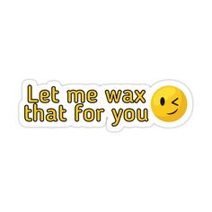 a sticker with the words let me wax that for you in yellow and black