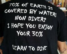 a man wearing a black shirt with white writing on it that says, 70 % of earth is covered by water non diver i hope you enjoy your 30 % learn to dive