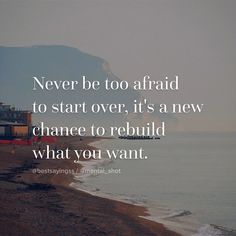 a quote on the beach saying never be too afraid to start over, it's a new chance to rebuil what you want