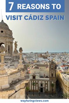 an image of the city with text that reads 7 reasons to visit cadiz spain