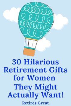 a blue hot air balloon with the words 30 hilarious retirement gifts for women they might actually want