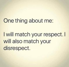 a quote that reads, one thing about me i will match your respect i will also match