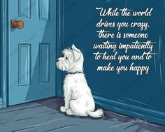 a white dog sitting in front of a blue door with the words, what the world drives you crazy there is someone waiting patiently