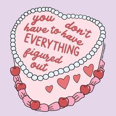 a heart shaped cake with the words you don't have to have everything figured out