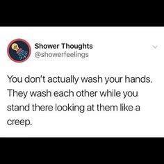 a tweet that reads, shower thoughts @ showerfeelinings you don't actually wash your hands they wish each other while you stand there looking at them like a creep