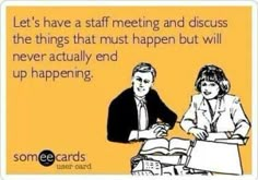 someecards have a meeting and discuss the things that must happen but will never actually end up happening