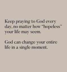 a quote with the words keep praying to god every day, no matter how hopeless your life may seem