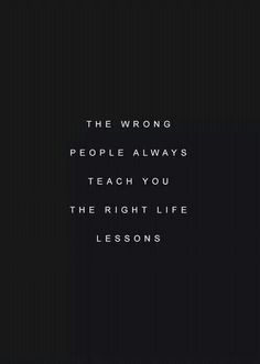 the wrong people always teach you the right life lessons on black background with white lettering